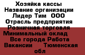 Хозяйка кассы › Название организации ­ Лидер Тим, ООО › Отрасль предприятия ­ Розничная торговля › Минимальный оклад ­ 1 - Все города Работа » Вакансии   . Тюменская обл.